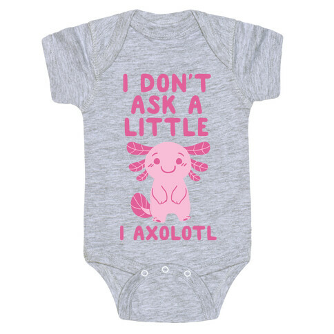 I Don't Ask a Little, I Axolotl Baby One-Piece