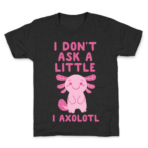 I Don't Ask a Little, I Axolotl Kids T-Shirt