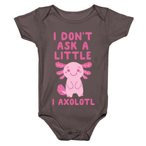 I Don't Ask a Little, I Axolotl Baby One-Piece