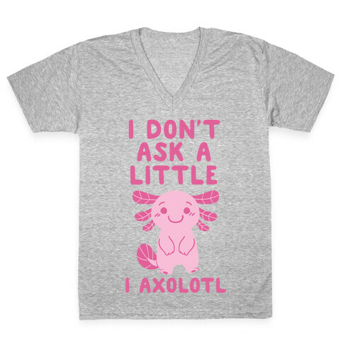I Don't Ask a Little, I Axolotl V-Neck Tee Shirt