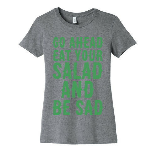 Go Ahead, Eat Your Salad and Be Sad Womens T-Shirt