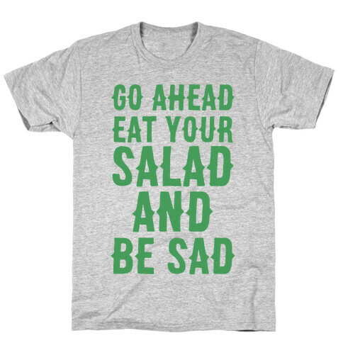 Go Ahead, Eat Your Salad and Be Sad T-Shirt