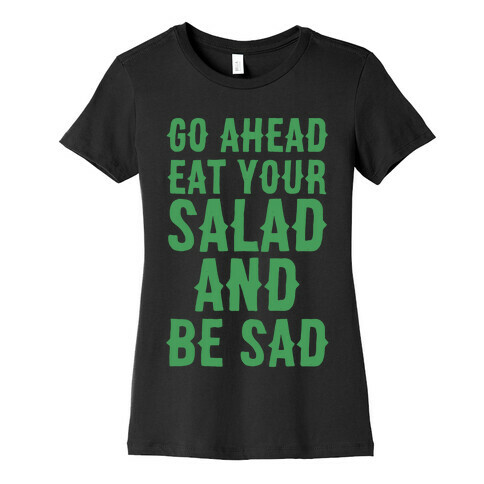 Go Ahead, Eat Your Salad and Be Sad Womens T-Shirt