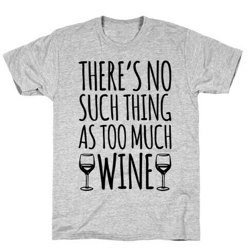 There's No Such Thing As Too Much Wine T-Shirt