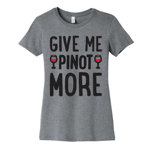 Give Me Pinot More Wine Womens T-Shirt