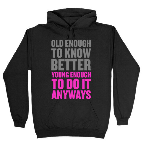 Old Enough to Know Better, Young Enough to do it Anyways. Hooded Sweatshirt