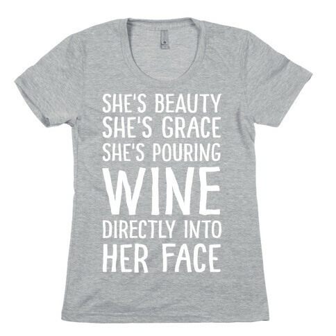 She's Beauty She's Grace She's Pouring Wine Directly Into Her Face Womens T-Shirt