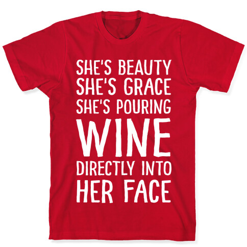 She's Beauty She's Grace She's Pouring Wine Directly Into Her Face T-Shirt