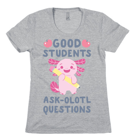Good Students Ask-olotl Questions Womens T-Shirt