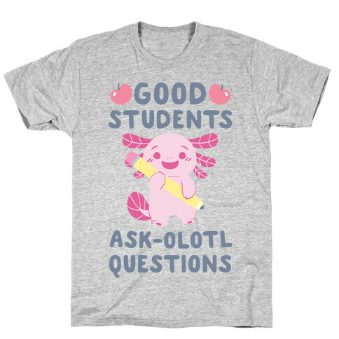 Good Students Ask-olotl Questions T-Shirt