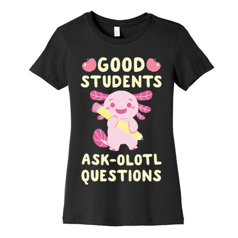 Good Students Ask-olotl Questions Womens T-Shirt