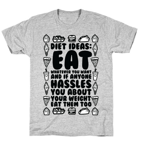 Diet Ideas: Eat Whatever You Want and If Anyone Hassles You About Your Weight Eat Them Too T-Shirt