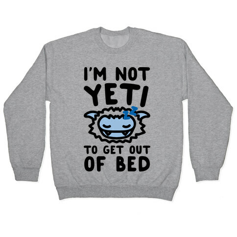 I'm Not Yeti To Get Out Of Bed Pullover