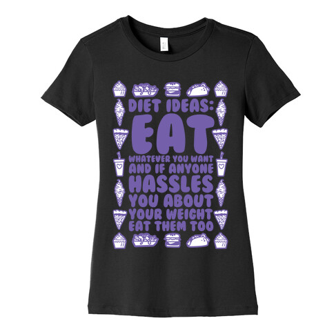 Diet Ideas: Eat Whatever You Want and If Anyone Hassles You About Your Weight Eat Them Too Womens T-Shirt