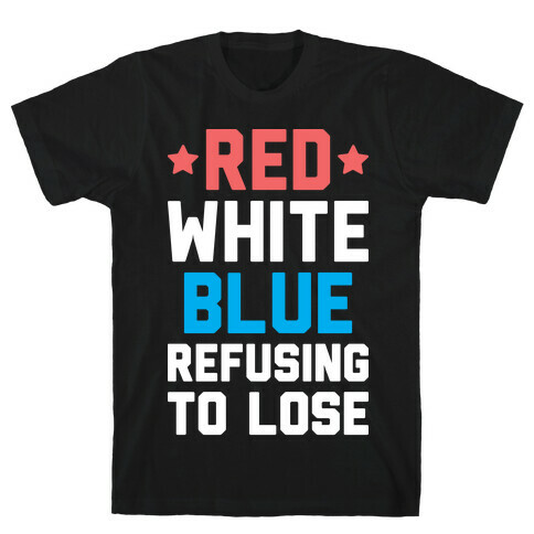 Red, White, Blue, Refusing To Lose T-Shirt