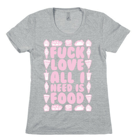 F*** Love All I Need Is Food Womens T-Shirt