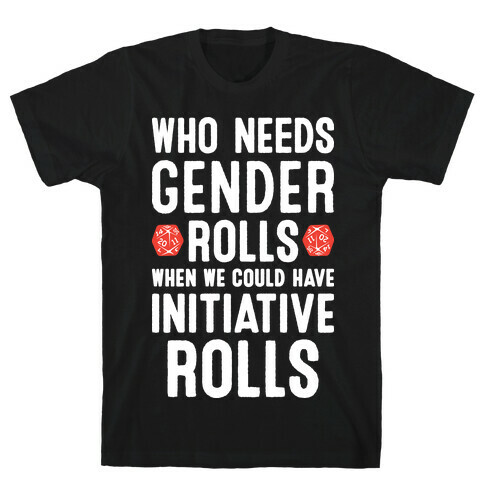 Who Needs Gender Rolls When We Could Have Initiative Rolls T-Shirt