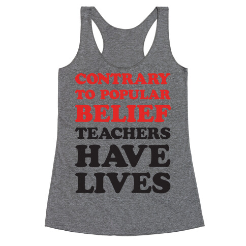 Contrary To Popular Belief, Teachers Have Lives Racerback Tank Top