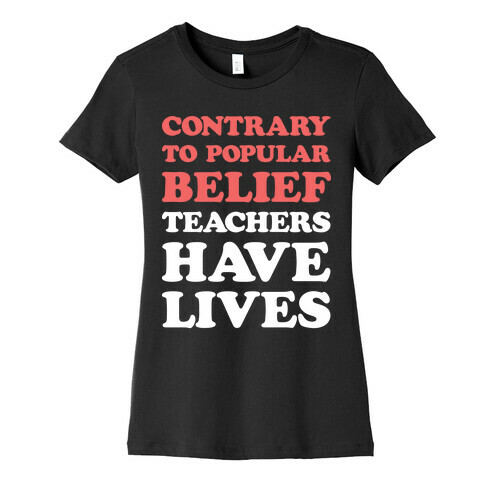 Contrary To Popular Belief, Teachers Have Lives Womens T-Shirt
