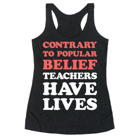 Contrary To Popular Belief, Teachers Have Lives Racerback Tank Top