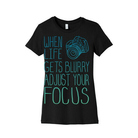 When Life Gets Blurry Adjust Your Focus! Womens T-Shirt