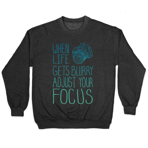 When Life Gets Blurry Adjust Your Focus! Pullover