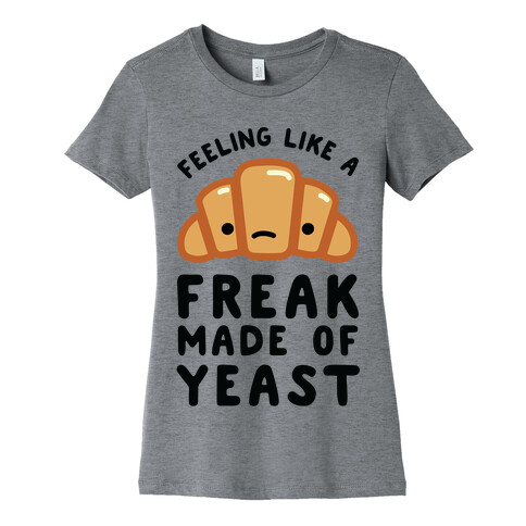 Feeling like a Freak Made of Yeast Womens T-Shirt