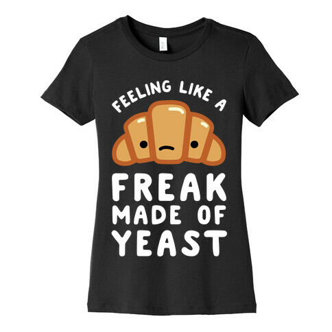 Feeling like a Freak Made of Yeast Womens T-Shirt