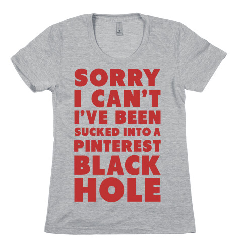 Sorry I can't I've been Sucked into a Pinterest Blackhole Womens T-Shirt