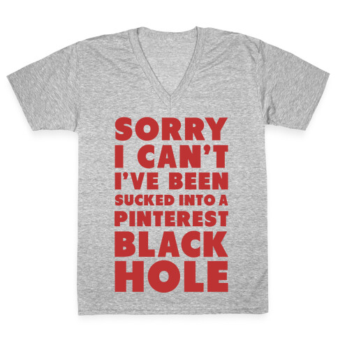 Sorry I can't I've been Sucked into a Pinterest Blackhole V-Neck Tee Shirt