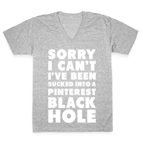 Sorry I can't I've been Sucked into a Pinterest Blackhole V-Neck Tee Shirt