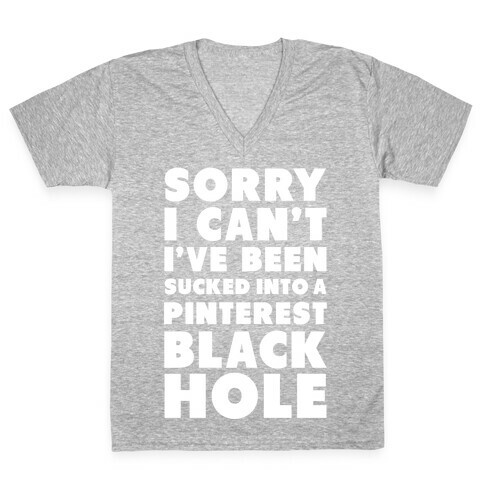 Sorry I can't I've been Sucked into a Pinterest Blackhole V-Neck Tee Shirt