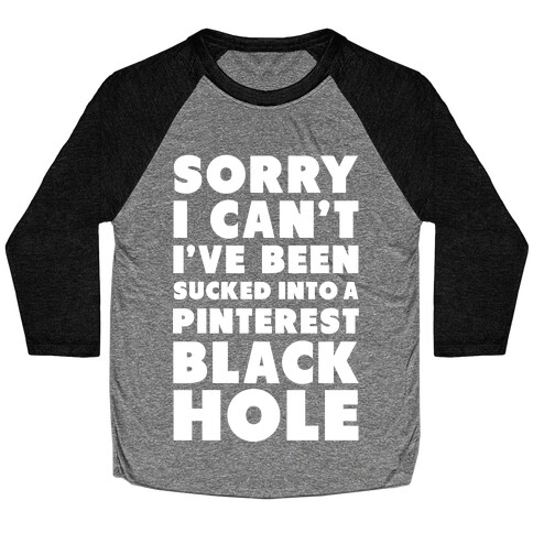 Sorry I can't I've been Sucked into a Pinterest Blackhole Baseball Tee