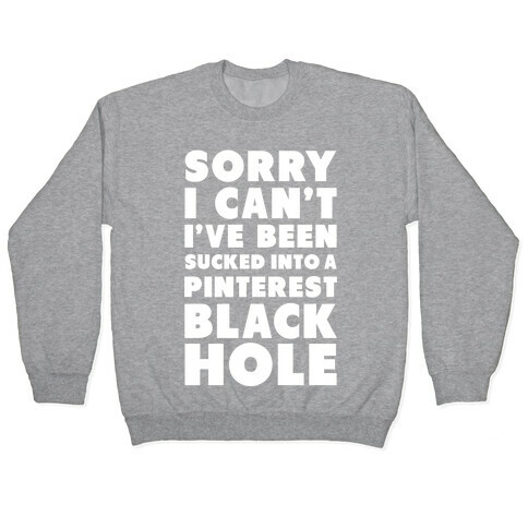 Sorry I can't I've been Sucked into a Pinterest Blackhole Pullover