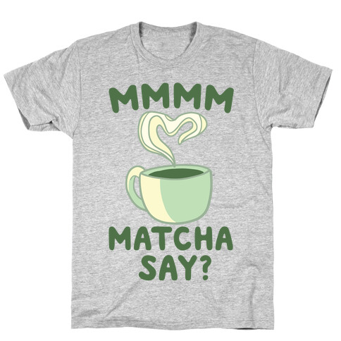 Mmmm, Matcha Say? T-Shirt