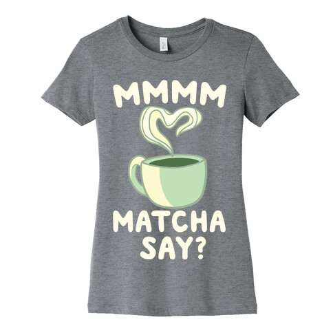 Mmm Matcha Say? Womens T-Shirt