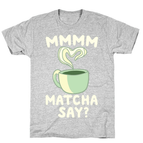 Mmm Matcha Say? T-Shirt