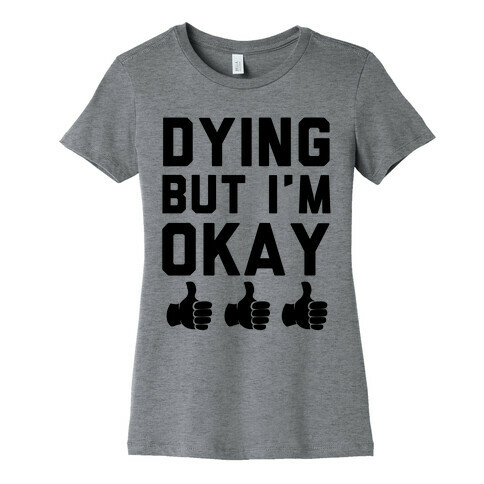 Dying, But I'm Okay Womens T-Shirt