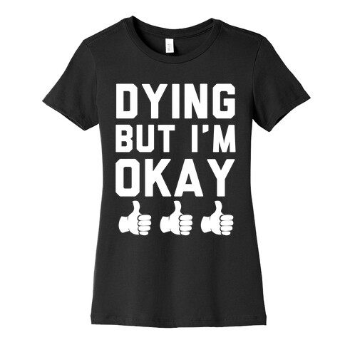 Dying, But I'm Okay Womens T-Shirt