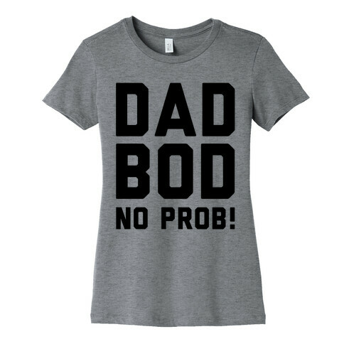 Dad Bod? No Prob!  Womens T-Shirt