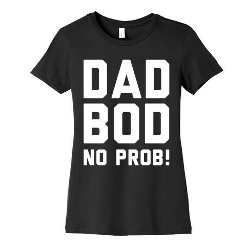 Dad Bod? No Prob! Womens T-Shirt