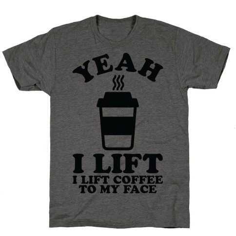 Yeah, I Lift, Coffee To My Face T-Shirt