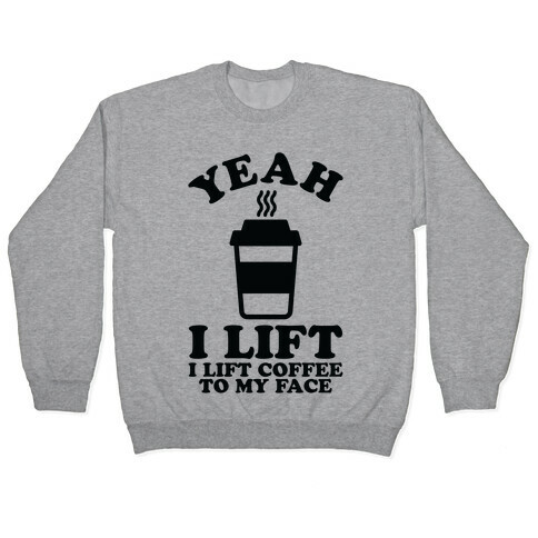 Yeah, I Lift, Coffee To My Face Pullover