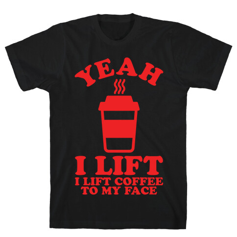 Yeah, I Lift, Coffee To My Face T-Shirt