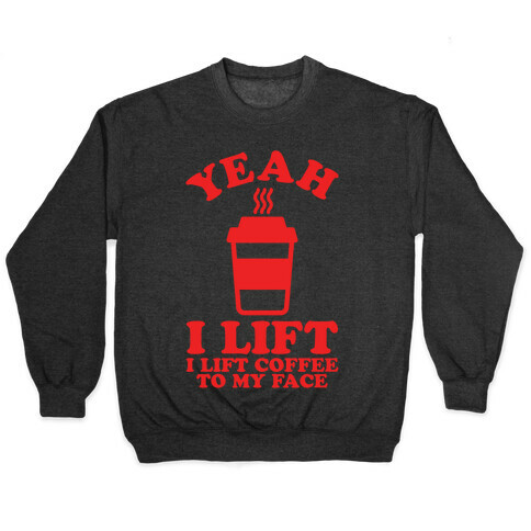 Yeah, I Lift, Coffee To My Face Pullover