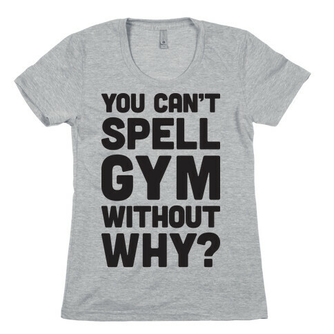 You Can't Spell Gym Without Why? Womens T-Shirt