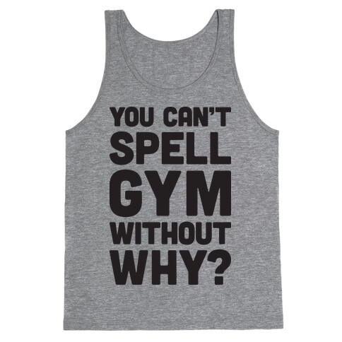 You Can't Spell Gym Without Why? Tank Top