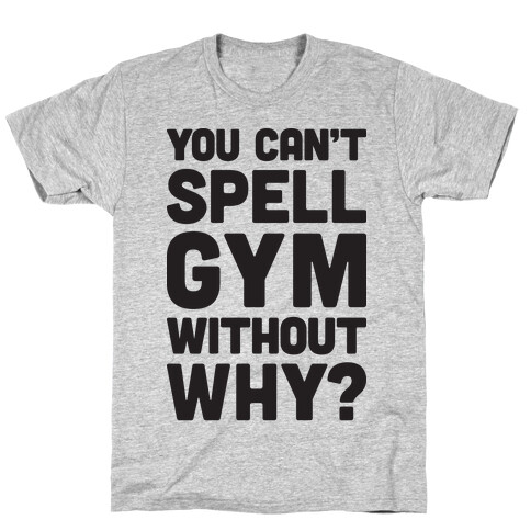 You Can't Spell Gym Without Why? T-Shirt