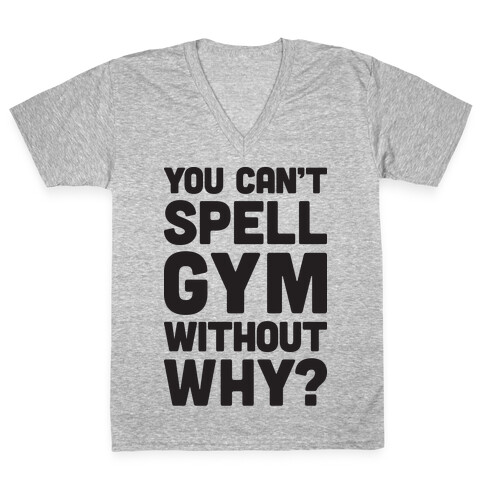You Can't Spell Gym Without Why? V-Neck Tee Shirt