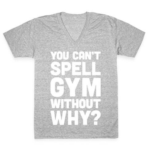 You Can't Spell Gym Without Why? V-Neck Tee Shirt